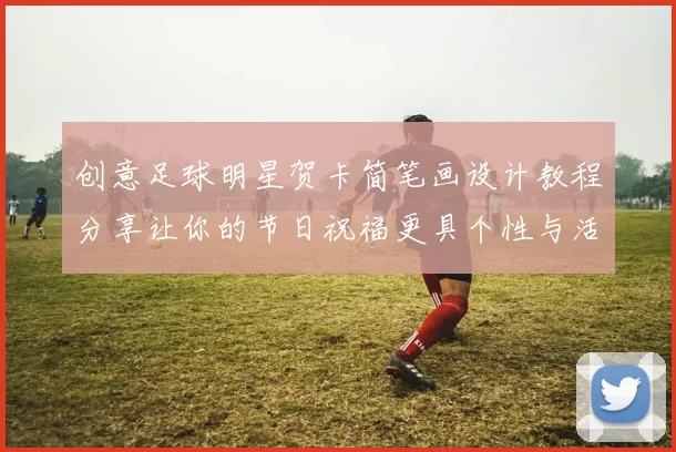 创意足球明星贺卡简笔画设计教程分享让你的节日祝福更具个性与活力