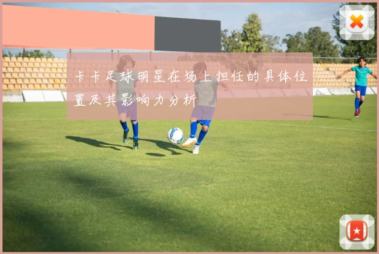 卡卡足球明星在场上担任的具体位置及其影响力分析