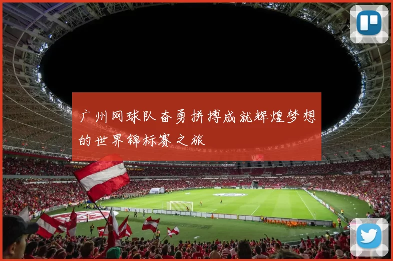 广州网球队奋勇拼搏成就辉煌梦想的世界锦标赛之旅