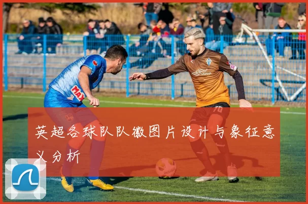 英超各球队队徽图片设计与象征意义分析