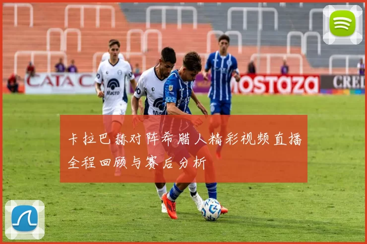 卡拉巴赫对阵希腊人精彩视频直播全程回顾与赛后分析