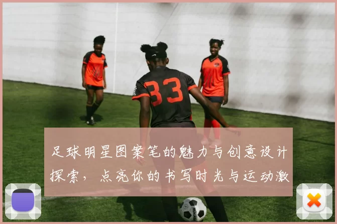 足球明星图案笔的魅力与创意设计探索，点亮你的书写时光与运动激情