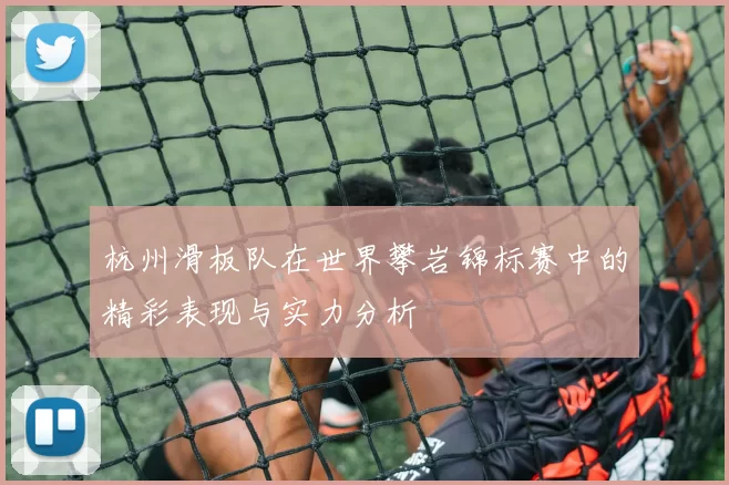 杭州滑板队在世界攀岩锦标赛中的精彩表现与实力分析