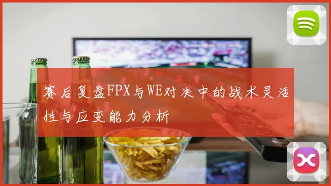 赛后复盘FPX与WE对决中的战术灵活性与应变能力分析
