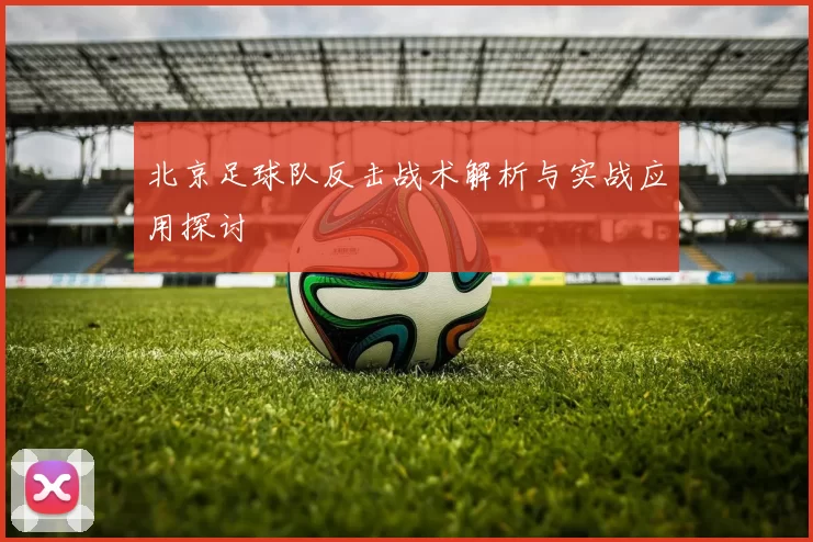 北京足球队反击战术解析与实战应用探讨