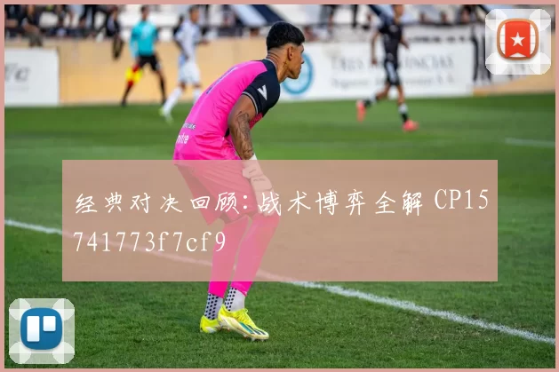 经典对决回顾:战术博弈全解 CP15741773f7cf9