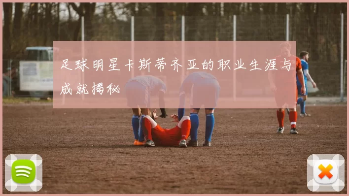 足球明星卡斯蒂齐亚的职业生涯与成就揭秘
