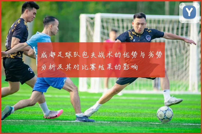 成都足球队包夹战术的优势与劣势分析及其对比赛结果的影响