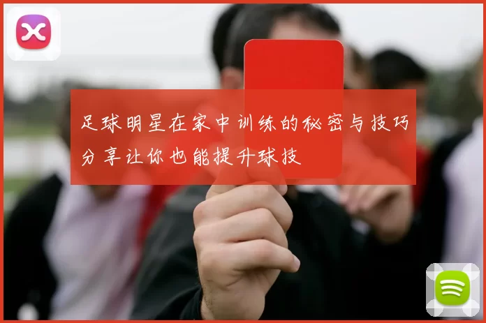 足球明星在家中训练的秘密与技巧分享让你也能提升球技
